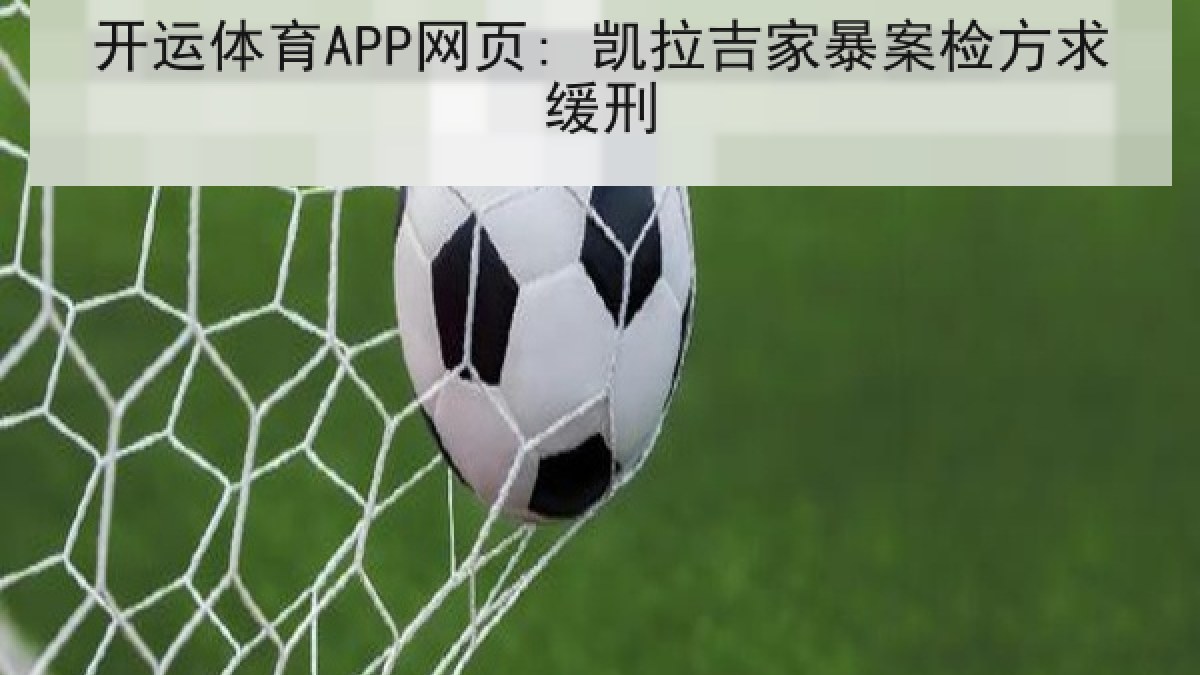 开运体育APP网页: 凯拉吉家暴案检方求缓刑 开运体育APP网页: 凯拉吉家暴案检方求缓刑