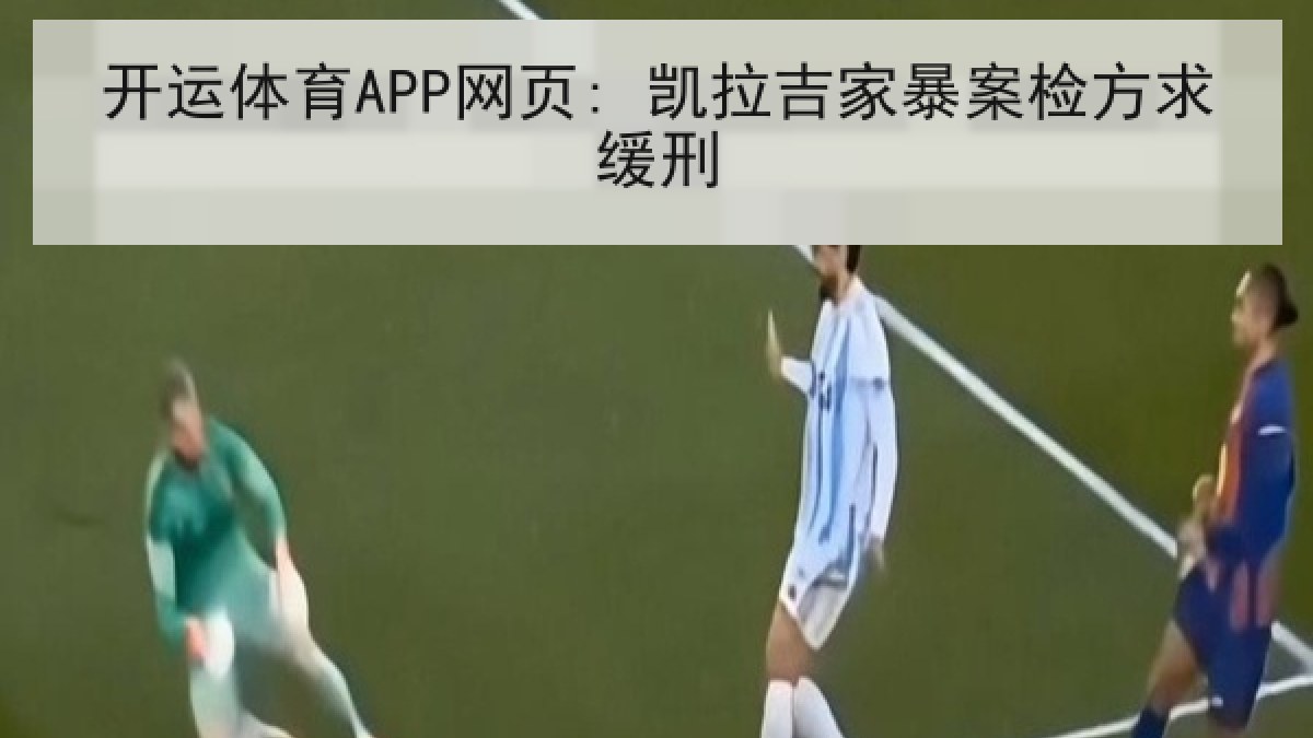 开运体育APP网页: 凯拉吉家暴案检方求缓刑 开运体育APP网页: 凯拉吉家暴案检方求缓刑