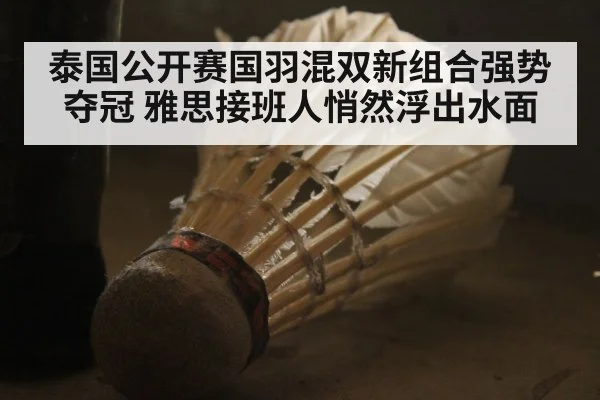 泰国公开赛国羽混双新组合强势夺冠 雅思接班人悄然浮出水面