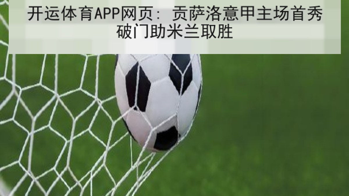 开运体育APP网页: 贡萨洛意甲主场首秀破门助米兰取胜 开运体育APP网页: 贡萨洛意甲主场首秀破门助米兰取胜